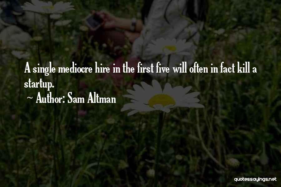 Sam Altman Quotes: A Single Mediocre Hire In The First Five Will Often In Fact Kill A Startup.