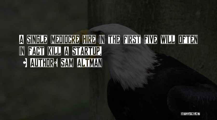 Sam Altman Quotes: A Single Mediocre Hire In The First Five Will Often In Fact Kill A Startup.