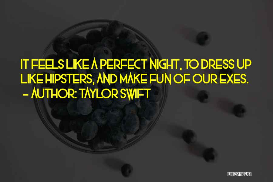 Taylor Swift Quotes: It Feels Like A Perfect Night, To Dress Up Like Hipsters, And Make Fun Of Our Exes.