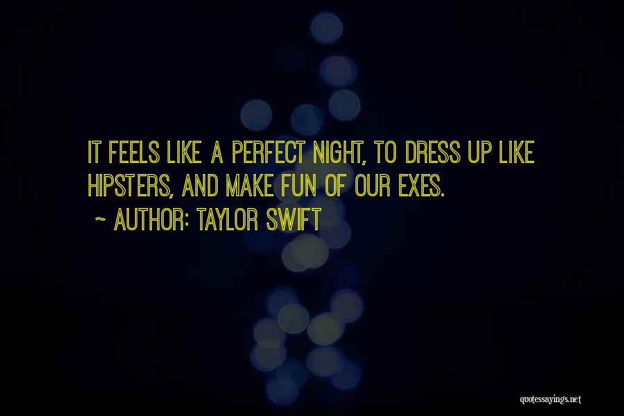 Taylor Swift Quotes: It Feels Like A Perfect Night, To Dress Up Like Hipsters, And Make Fun Of Our Exes.