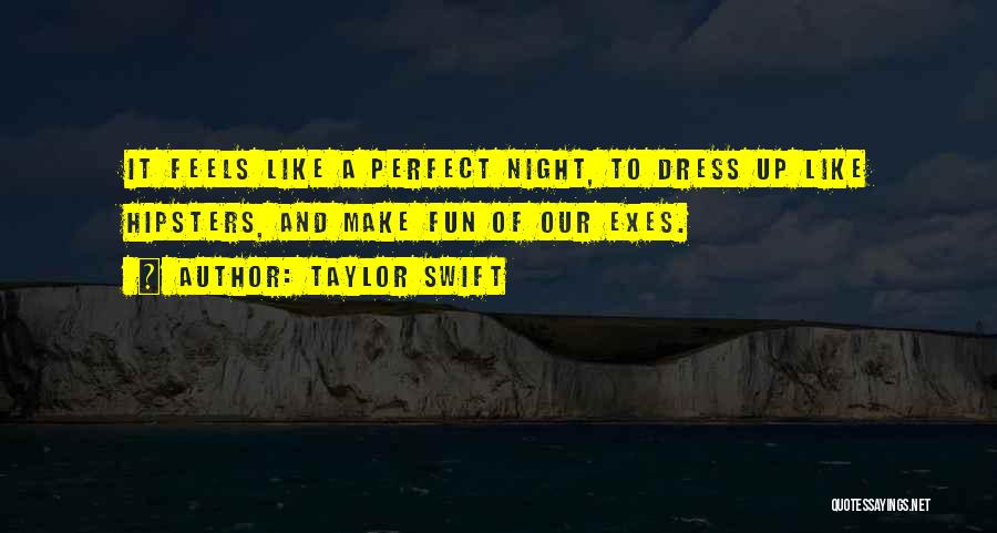 Taylor Swift Quotes: It Feels Like A Perfect Night, To Dress Up Like Hipsters, And Make Fun Of Our Exes.