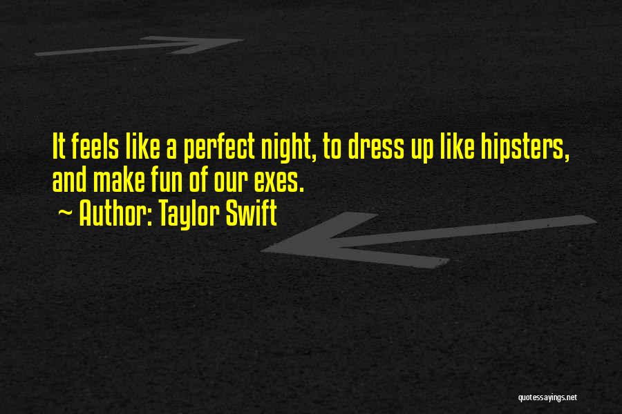Taylor Swift Quotes: It Feels Like A Perfect Night, To Dress Up Like Hipsters, And Make Fun Of Our Exes.