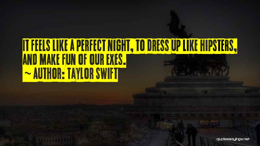 Taylor Swift Quotes: It Feels Like A Perfect Night, To Dress Up Like Hipsters, And Make Fun Of Our Exes.