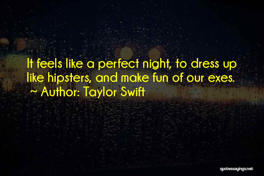 Taylor Swift Quotes: It Feels Like A Perfect Night, To Dress Up Like Hipsters, And Make Fun Of Our Exes.