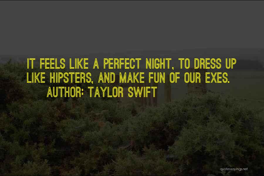 Taylor Swift Quotes: It Feels Like A Perfect Night, To Dress Up Like Hipsters, And Make Fun Of Our Exes.