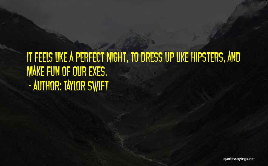 Taylor Swift Quotes: It Feels Like A Perfect Night, To Dress Up Like Hipsters, And Make Fun Of Our Exes.