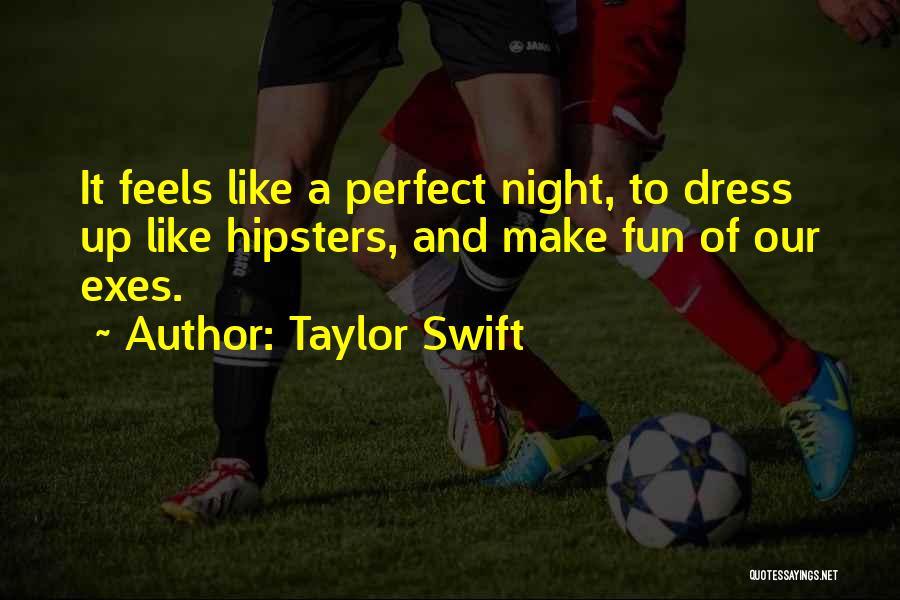 Taylor Swift Quotes: It Feels Like A Perfect Night, To Dress Up Like Hipsters, And Make Fun Of Our Exes.