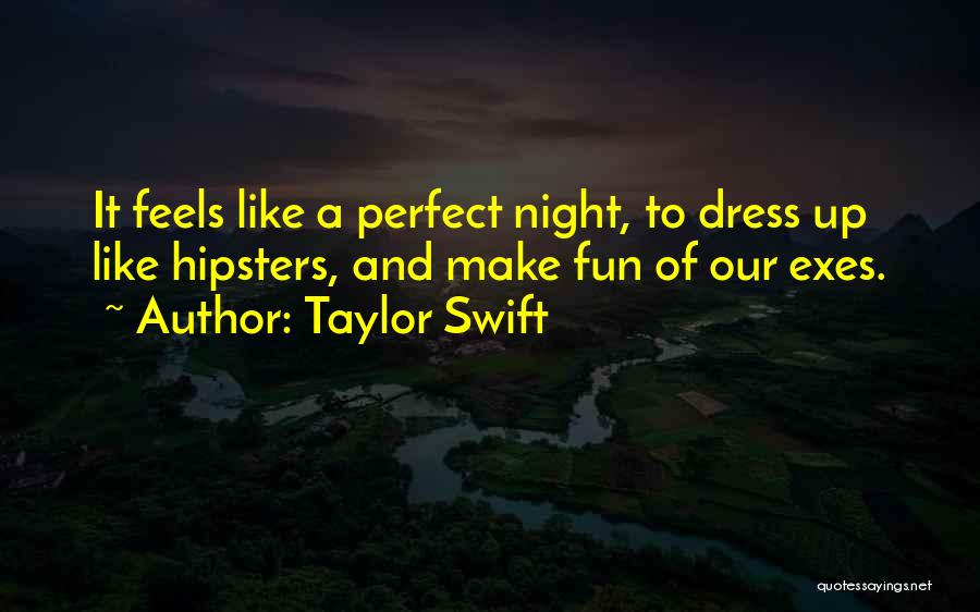 Taylor Swift Quotes: It Feels Like A Perfect Night, To Dress Up Like Hipsters, And Make Fun Of Our Exes.