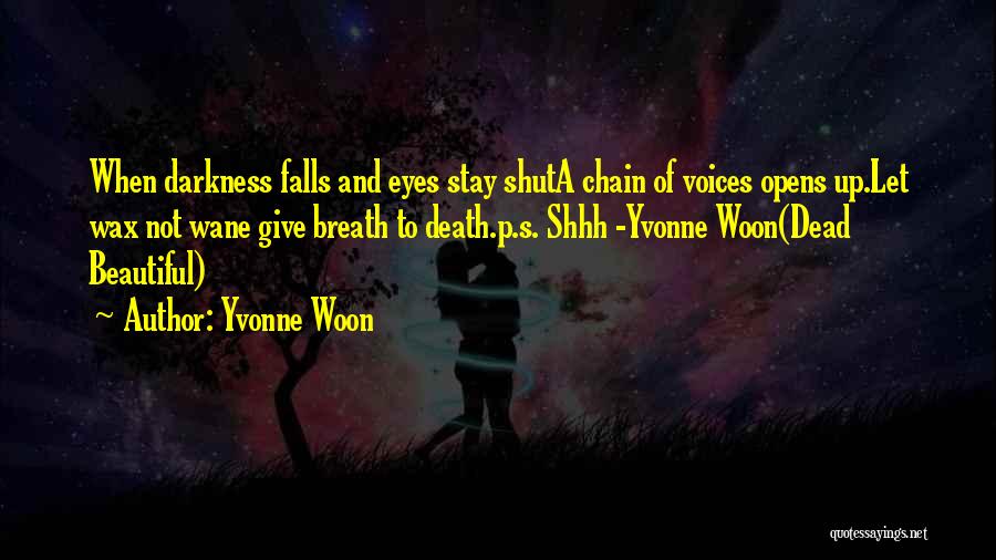 Yvonne Woon Quotes: When Darkness Falls And Eyes Stay Shuta Chain Of Voices Opens Up.let Wax Not Wane Give Breath To Death.p.s. Shhh