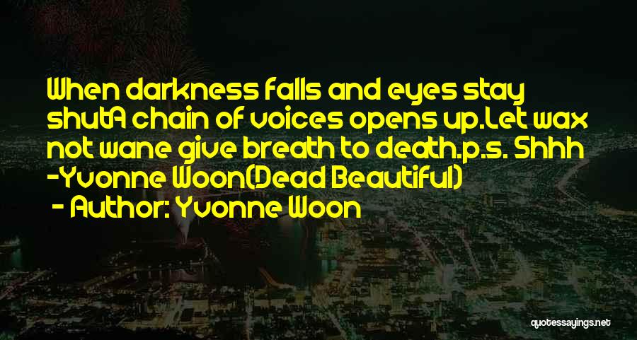 Yvonne Woon Quotes: When Darkness Falls And Eyes Stay Shuta Chain Of Voices Opens Up.let Wax Not Wane Give Breath To Death.p.s. Shhh