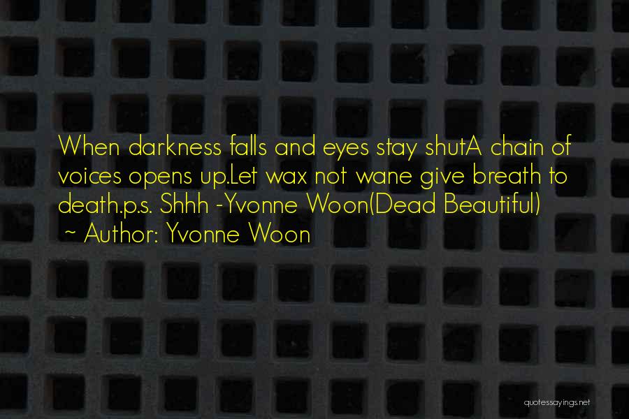 Yvonne Woon Quotes: When Darkness Falls And Eyes Stay Shuta Chain Of Voices Opens Up.let Wax Not Wane Give Breath To Death.p.s. Shhh
