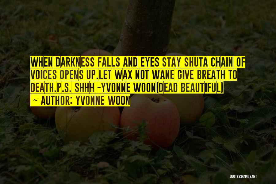 Yvonne Woon Quotes: When Darkness Falls And Eyes Stay Shuta Chain Of Voices Opens Up.let Wax Not Wane Give Breath To Death.p.s. Shhh