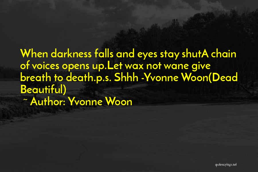 Yvonne Woon Quotes: When Darkness Falls And Eyes Stay Shuta Chain Of Voices Opens Up.let Wax Not Wane Give Breath To Death.p.s. Shhh