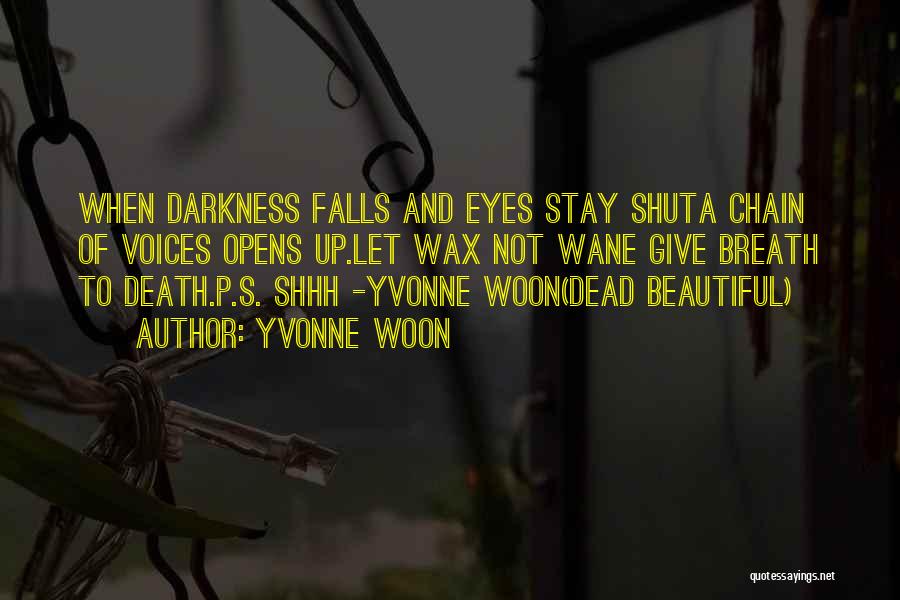 Yvonne Woon Quotes: When Darkness Falls And Eyes Stay Shuta Chain Of Voices Opens Up.let Wax Not Wane Give Breath To Death.p.s. Shhh