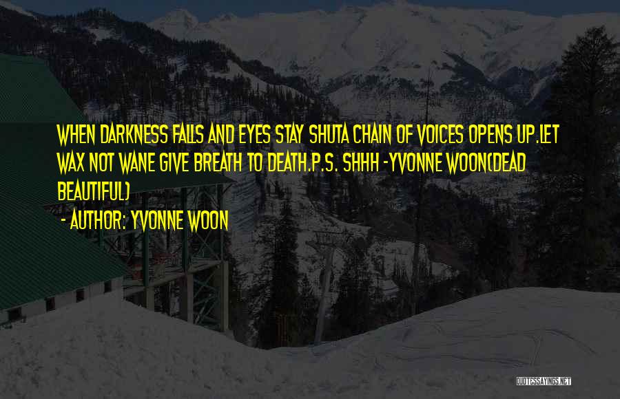 Yvonne Woon Quotes: When Darkness Falls And Eyes Stay Shuta Chain Of Voices Opens Up.let Wax Not Wane Give Breath To Death.p.s. Shhh