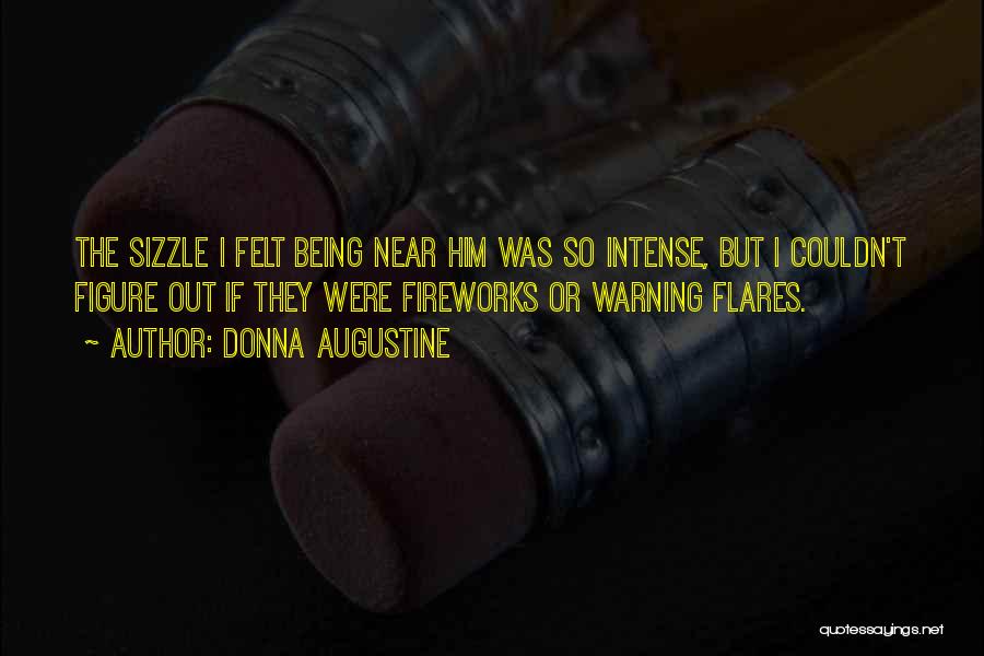 Donna Augustine Quotes: The Sizzle I Felt Being Near Him Was So Intense, But I Couldn't Figure Out If They Were Fireworks Or