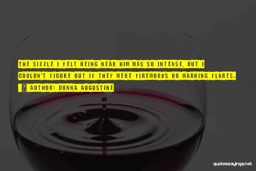 Donna Augustine Quotes: The Sizzle I Felt Being Near Him Was So Intense, But I Couldn't Figure Out If They Were Fireworks Or