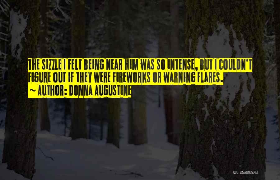 Donna Augustine Quotes: The Sizzle I Felt Being Near Him Was So Intense, But I Couldn't Figure Out If They Were Fireworks Or