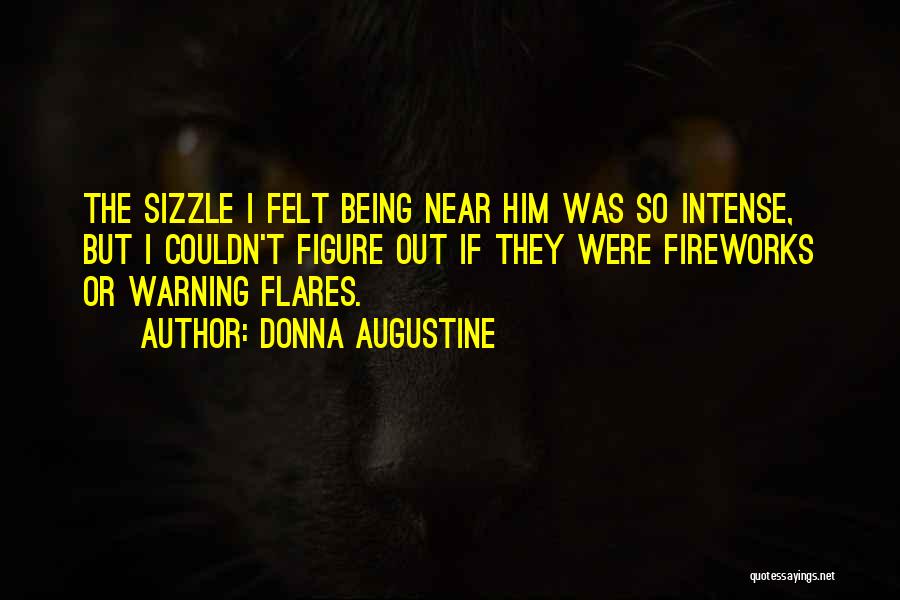 Donna Augustine Quotes: The Sizzle I Felt Being Near Him Was So Intense, But I Couldn't Figure Out If They Were Fireworks Or