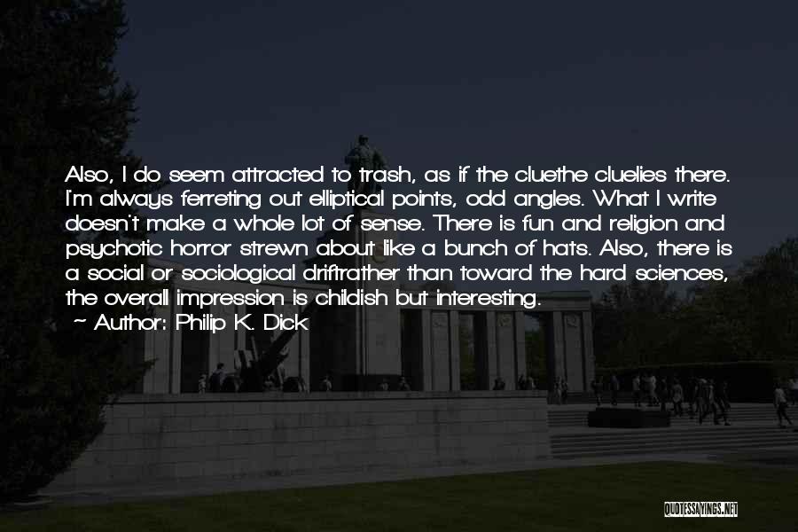 Philip K. Dick Quotes: Also, I Do Seem Attracted To Trash, As If The Cluethe Cluelies There. I'm Always Ferreting Out Elliptical Points, Odd