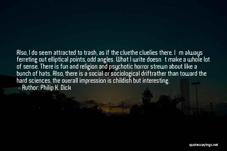 Philip K. Dick Quotes: Also, I Do Seem Attracted To Trash, As If The Cluethe Cluelies There. I'm Always Ferreting Out Elliptical Points, Odd