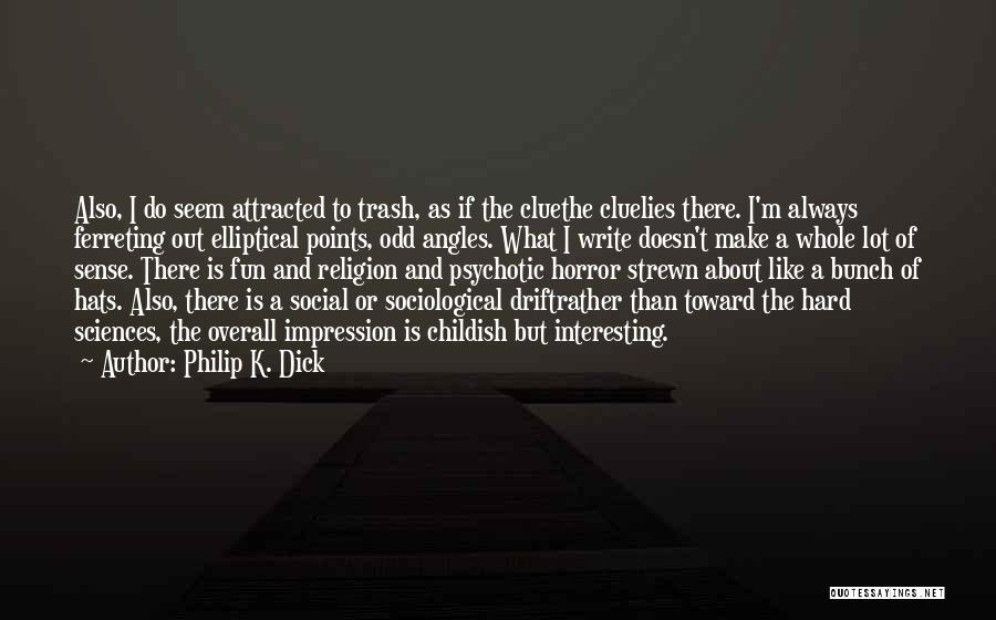 Philip K. Dick Quotes: Also, I Do Seem Attracted To Trash, As If The Cluethe Cluelies There. I'm Always Ferreting Out Elliptical Points, Odd