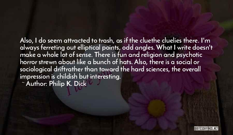 Philip K. Dick Quotes: Also, I Do Seem Attracted To Trash, As If The Cluethe Cluelies There. I'm Always Ferreting Out Elliptical Points, Odd