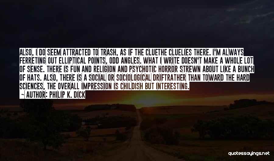 Philip K. Dick Quotes: Also, I Do Seem Attracted To Trash, As If The Cluethe Cluelies There. I'm Always Ferreting Out Elliptical Points, Odd