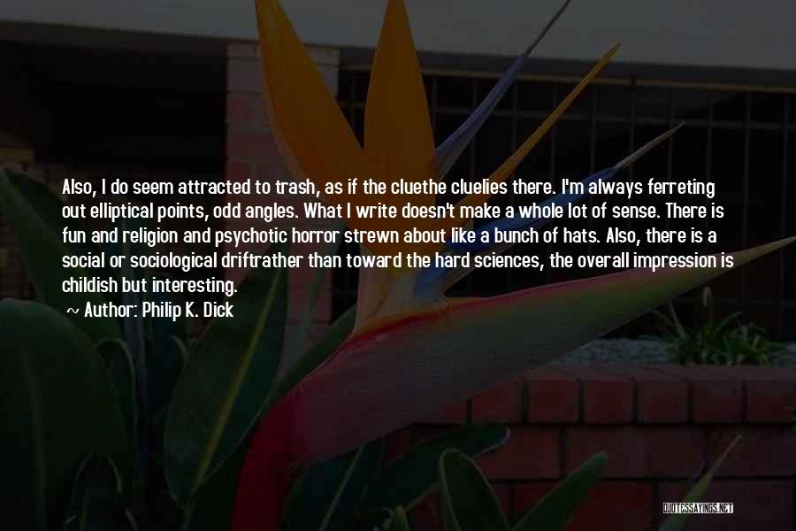 Philip K. Dick Quotes: Also, I Do Seem Attracted To Trash, As If The Cluethe Cluelies There. I'm Always Ferreting Out Elliptical Points, Odd