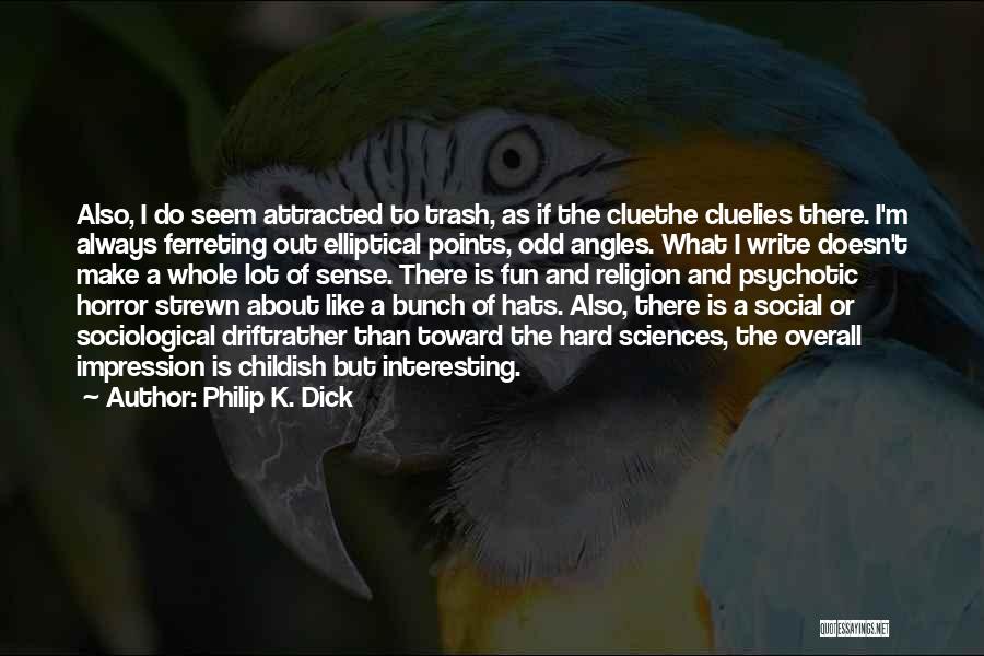Philip K. Dick Quotes: Also, I Do Seem Attracted To Trash, As If The Cluethe Cluelies There. I'm Always Ferreting Out Elliptical Points, Odd