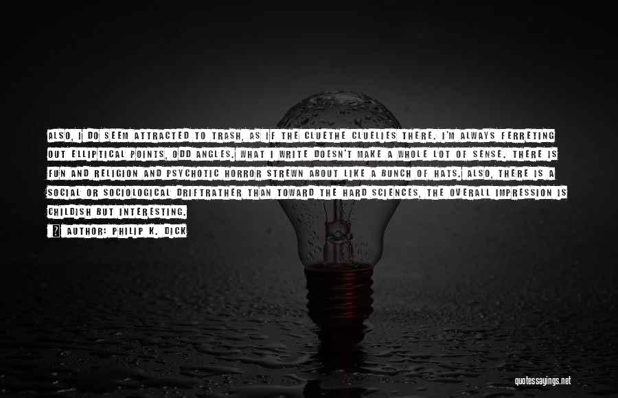 Philip K. Dick Quotes: Also, I Do Seem Attracted To Trash, As If The Cluethe Cluelies There. I'm Always Ferreting Out Elliptical Points, Odd