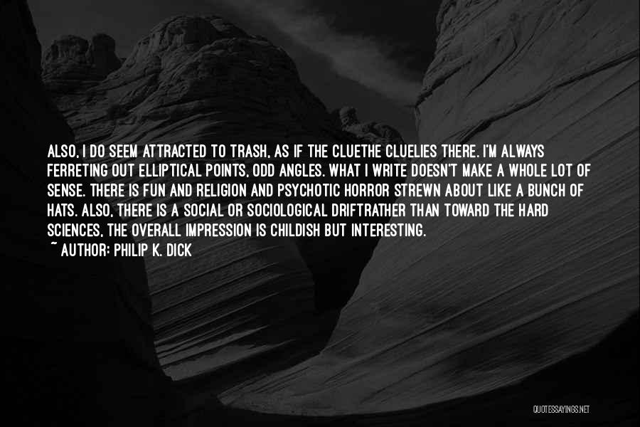 Philip K. Dick Quotes: Also, I Do Seem Attracted To Trash, As If The Cluethe Cluelies There. I'm Always Ferreting Out Elliptical Points, Odd