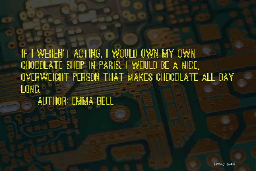 Emma Bell Quotes: If I Weren't Acting, I Would Own My Own Chocolate Shop In Paris. I Would Be A Nice, Overweight Person