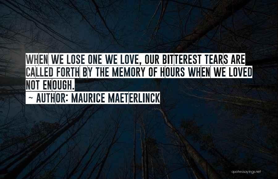 Maurice Maeterlinck Quotes: When We Lose One We Love, Our Bitterest Tears Are Called Forth By The Memory Of Hours When We Loved