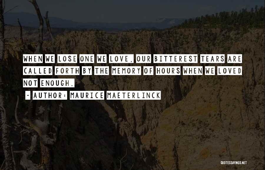 Maurice Maeterlinck Quotes: When We Lose One We Love, Our Bitterest Tears Are Called Forth By The Memory Of Hours When We Loved