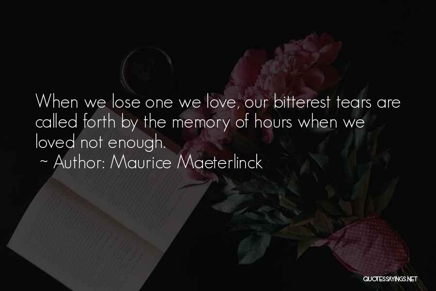 Maurice Maeterlinck Quotes: When We Lose One We Love, Our Bitterest Tears Are Called Forth By The Memory Of Hours When We Loved