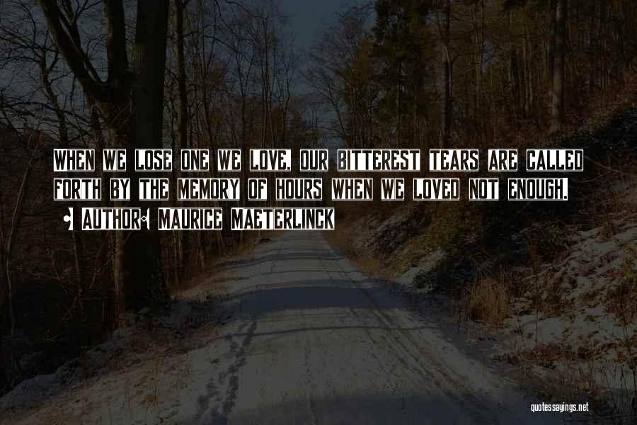 Maurice Maeterlinck Quotes: When We Lose One We Love, Our Bitterest Tears Are Called Forth By The Memory Of Hours When We Loved