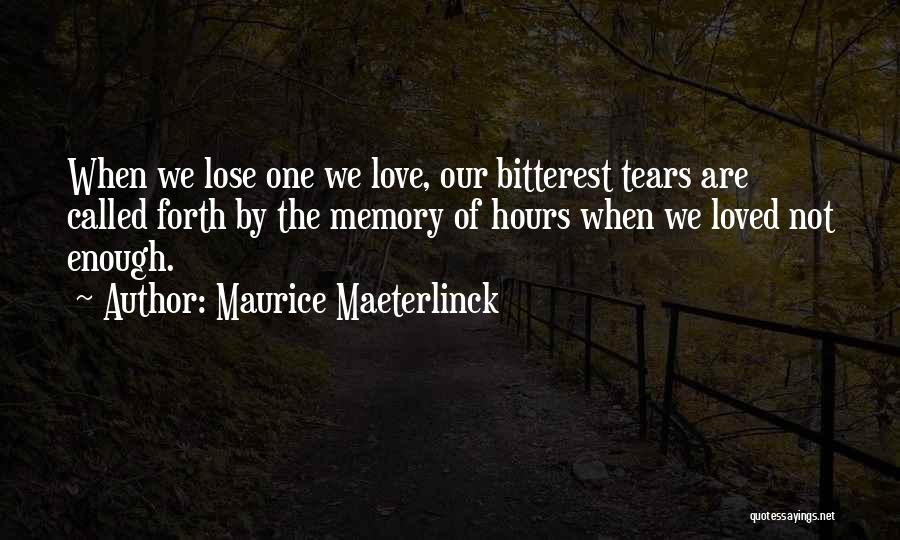 Maurice Maeterlinck Quotes: When We Lose One We Love, Our Bitterest Tears Are Called Forth By The Memory Of Hours When We Loved