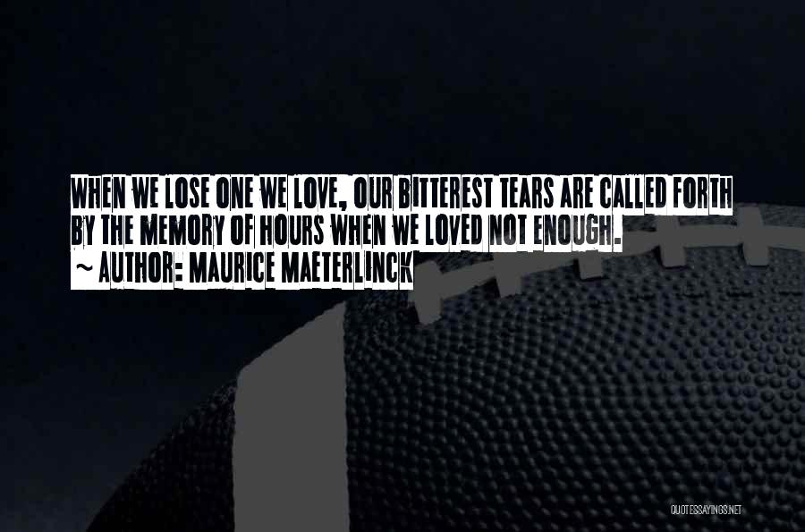 Maurice Maeterlinck Quotes: When We Lose One We Love, Our Bitterest Tears Are Called Forth By The Memory Of Hours When We Loved