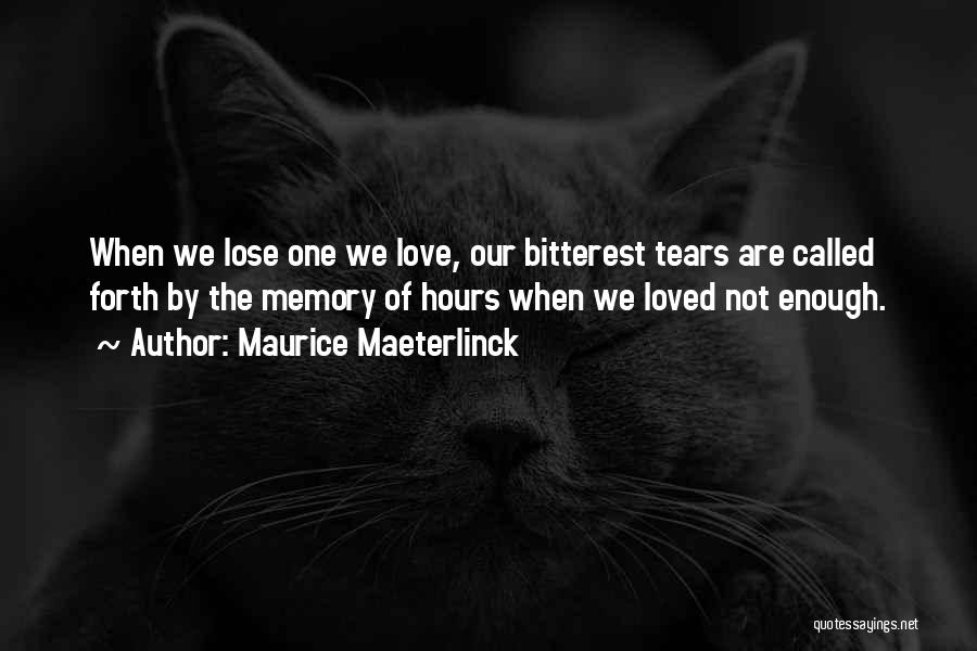 Maurice Maeterlinck Quotes: When We Lose One We Love, Our Bitterest Tears Are Called Forth By The Memory Of Hours When We Loved