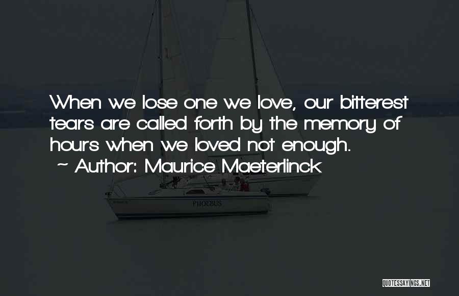 Maurice Maeterlinck Quotes: When We Lose One We Love, Our Bitterest Tears Are Called Forth By The Memory Of Hours When We Loved