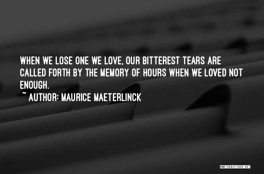 Maurice Maeterlinck Quotes: When We Lose One We Love, Our Bitterest Tears Are Called Forth By The Memory Of Hours When We Loved