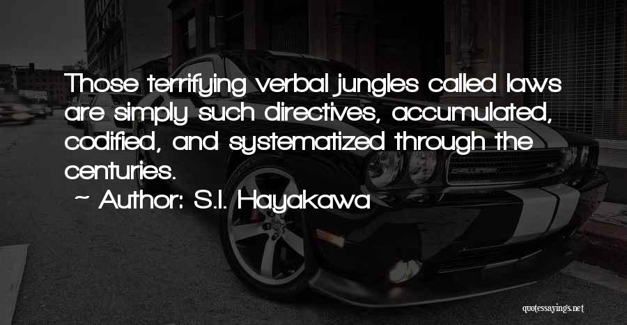 S.I. Hayakawa Quotes: Those Terrifying Verbal Jungles Called Laws Are Simply Such Directives, Accumulated, Codified, And Systematized Through The Centuries.