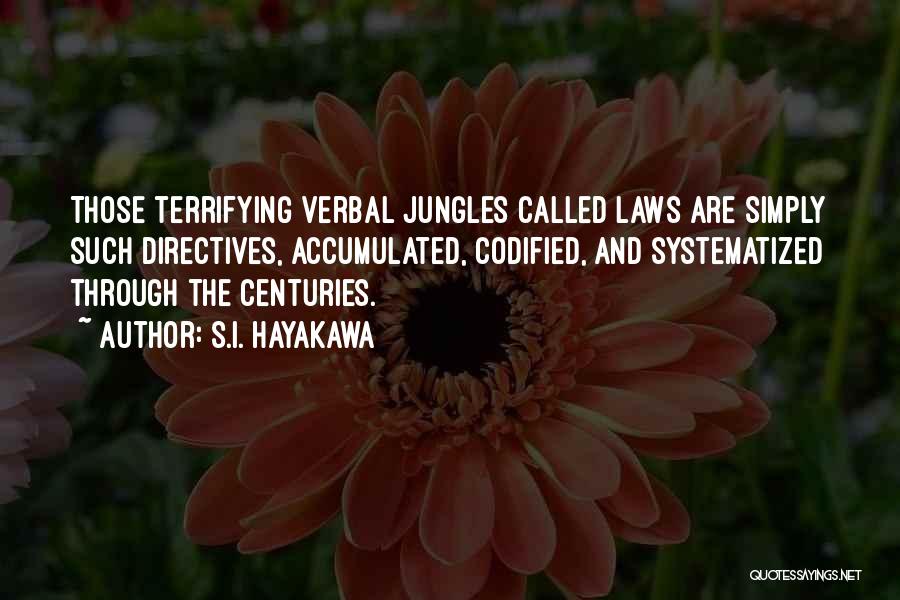 S.I. Hayakawa Quotes: Those Terrifying Verbal Jungles Called Laws Are Simply Such Directives, Accumulated, Codified, And Systematized Through The Centuries.