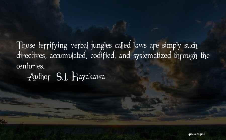 S.I. Hayakawa Quotes: Those Terrifying Verbal Jungles Called Laws Are Simply Such Directives, Accumulated, Codified, And Systematized Through The Centuries.