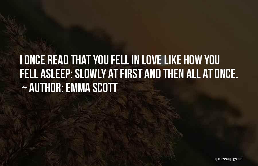 Emma Scott Quotes: I Once Read That You Fell In Love Like How You Fell Asleep: Slowly At First And Then All At