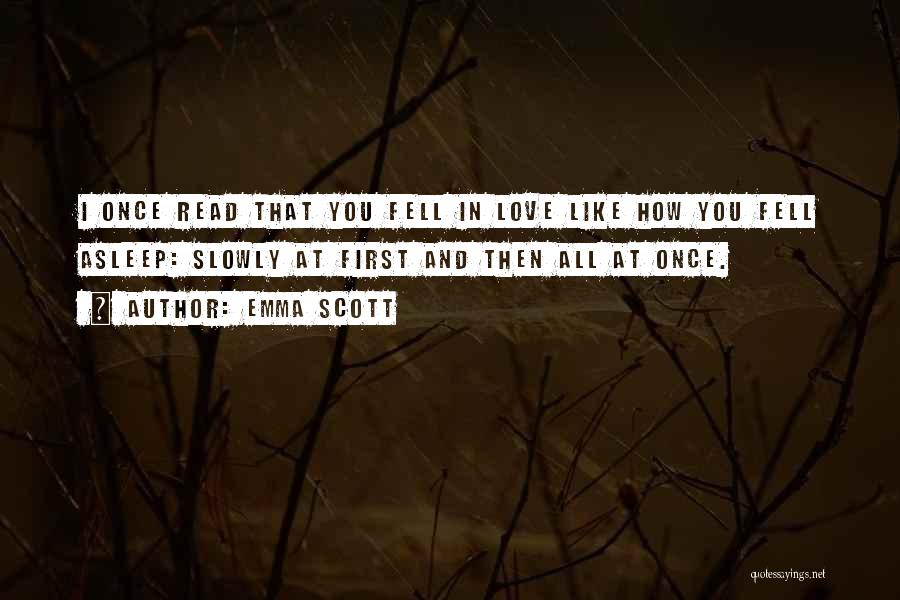 Emma Scott Quotes: I Once Read That You Fell In Love Like How You Fell Asleep: Slowly At First And Then All At