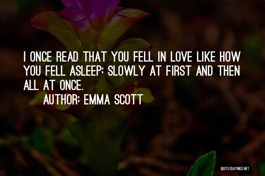 Emma Scott Quotes: I Once Read That You Fell In Love Like How You Fell Asleep: Slowly At First And Then All At