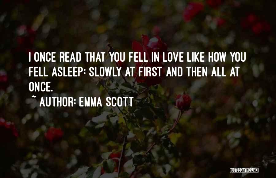 Emma Scott Quotes: I Once Read That You Fell In Love Like How You Fell Asleep: Slowly At First And Then All At