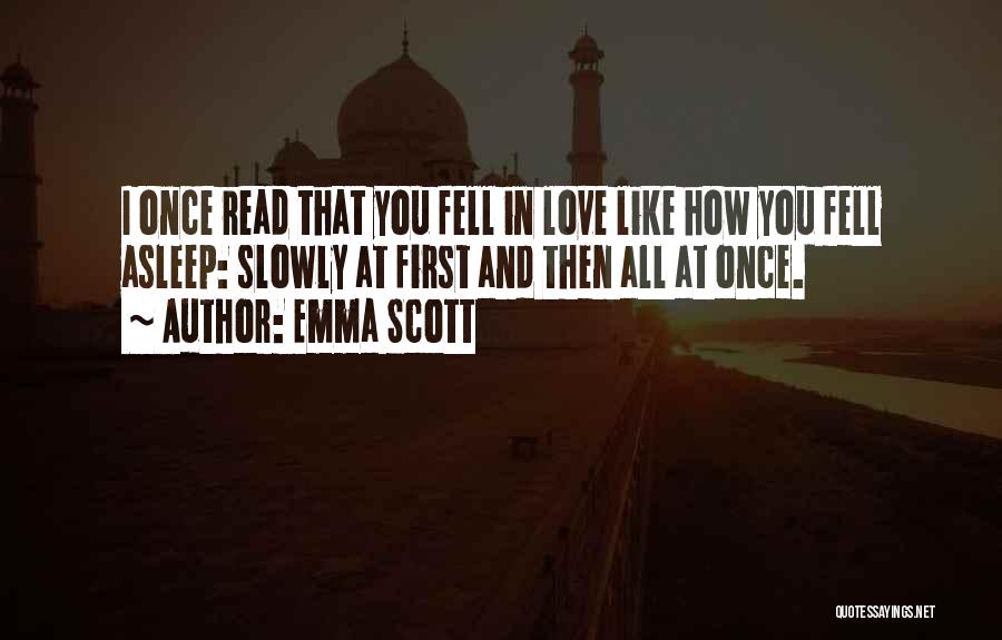 Emma Scott Quotes: I Once Read That You Fell In Love Like How You Fell Asleep: Slowly At First And Then All At